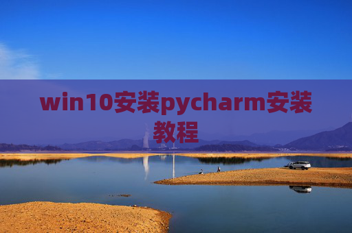 win10安装pycharm安装教程 win10安装pycharm安装教程